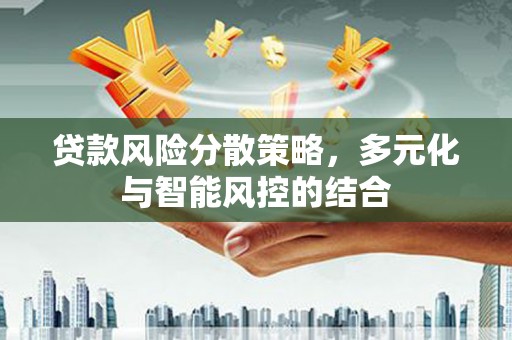 正蓝旗贷款风险分散策略，多元化与智能风控的结合