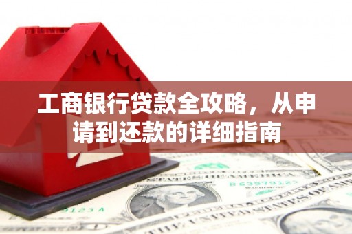 南康工商银行贷款全攻略，从申请到还款的详细指南