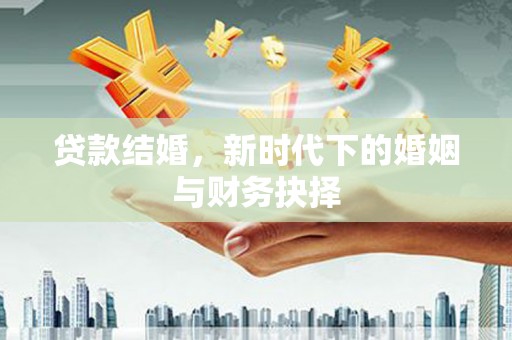 宜宾贷款结婚，新时代下的婚姻与财务抉择