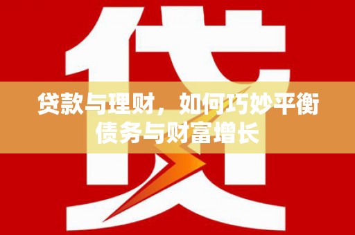 浮梁贷款与理财，如何巧妙平衡债务与财富增长