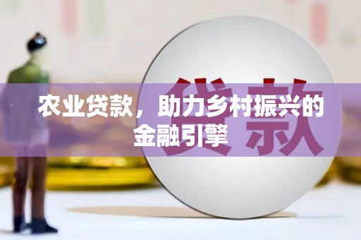 晋江农业贷款，助力乡村振兴的金融引擎