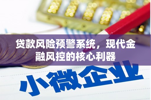 博湖贷款风险预警系统,现代金融风控的核心利器 博湖贷款风险预警系统,现代金融风控的核心利器