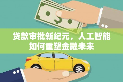 康县贷款审批新纪元，人工智能如何重塑金融未来
