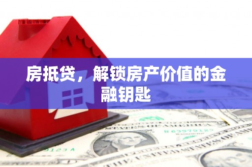 信阳房抵贷，解锁房产价值的金融钥匙