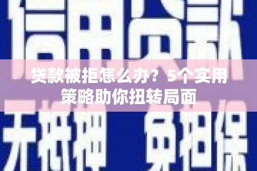 永年贷款被拒怎么办？5个实用策略助你扭转局面
