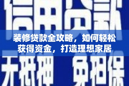 博湖装修贷款全攻略，如何轻松获得资金，打造理想家居