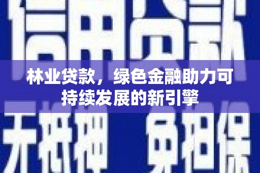 镇康林业贷款，绿色金融助力可持续发展的新引擎