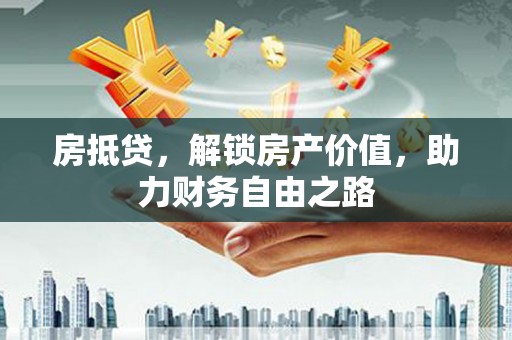 莱西房抵贷，解锁房产价值，助力财务自由之路
