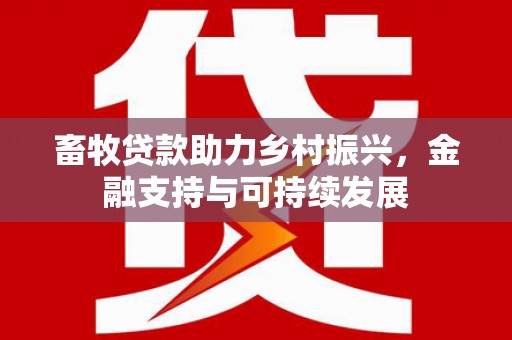 东西湖畜牧贷款助力乡村振兴，金融支持与可持续发展