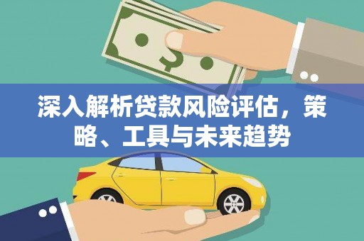 温岭深入解析贷款风险评估，策略、工具与未来趋势