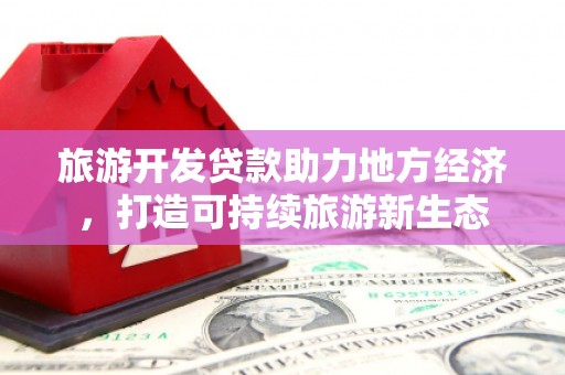 法库旅游开发贷款助力地方经济，打造可持续旅游新生态