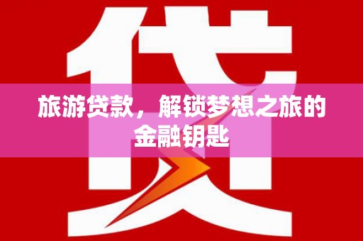 温岭旅游贷款，解锁梦想之旅的金融钥匙