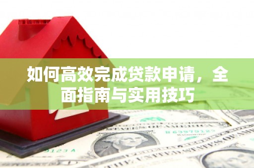 景泰如何高效完成贷款申请，全面指南与实用技巧