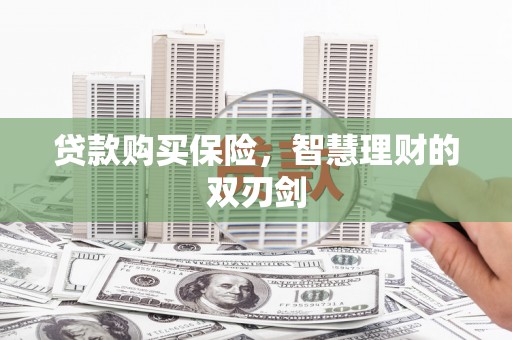 资溪贷款购买保险，智慧理财的双刃剑