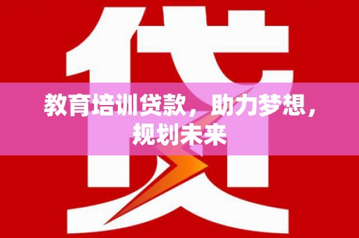 郸城教育培训贷款，助力梦想，规划未来