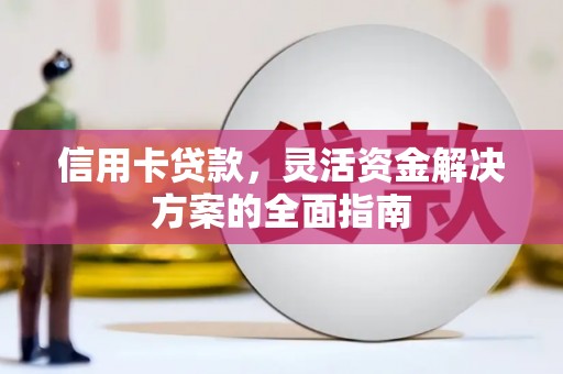 临翔信用卡贷款，灵活资金解决方案的全面指南