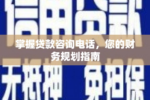 西峡掌握贷款咨询电话，您的财务规划指南