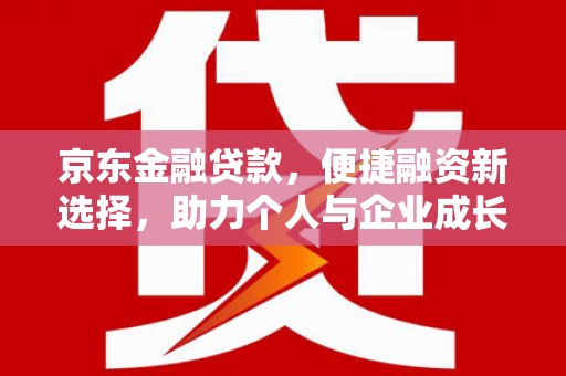 卓溪京东金融贷款，便捷融资新选择，助力个人与企业成长