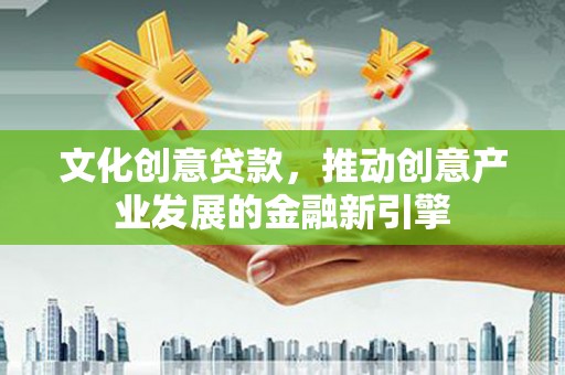 槐荫文化创意贷款，推动创意产业发展的金融新引擎