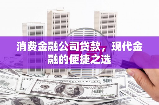 三原消费金融公司贷款，现代金融的便捷之选