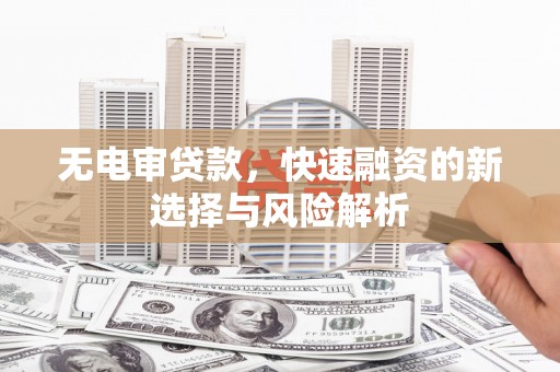 资溪无电审贷款，快速融资的新选择与风险解析