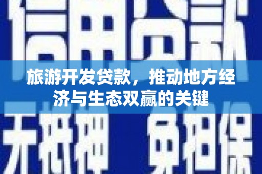 葫芦岛旅游开发贷款，推动地方经济与生态双赢的关键