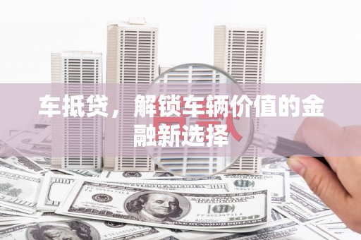 古镇车抵贷，解锁车辆价值的金融新选择