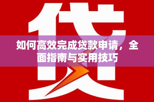 奎文如何高效完成贷款申请，全面指南与实用技巧