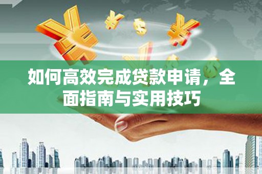 崖州如何高效完成贷款申请，全面指南与实用技巧