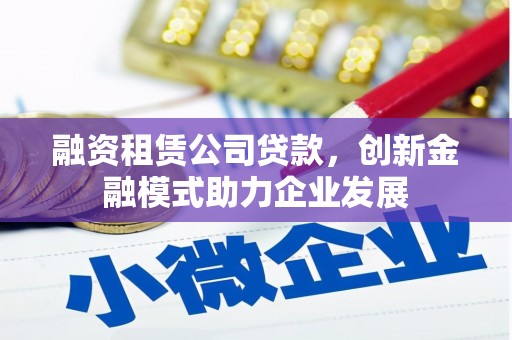 宁陵融资租赁公司贷款，创新金融模式助力企业发展