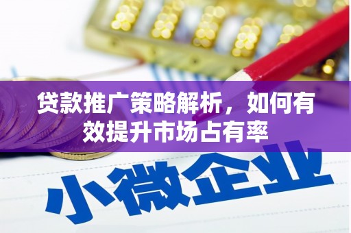 戚墅堰贷款推广策略解析，如何有效提升市场占有率