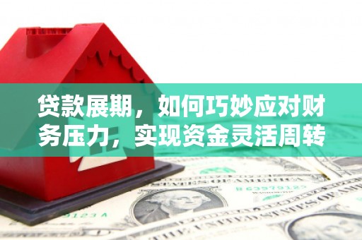秦安贷款展期，如何巧妙应对财务压力，实现资金灵活周转