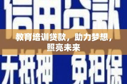 贞丰教育培训贷款，助力梦想，照亮未来