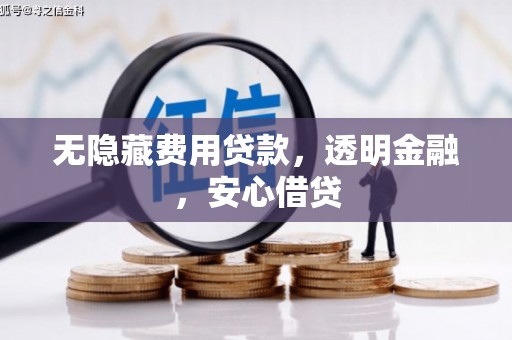 祁县无隐藏费用贷款，透明金融，安心借贷