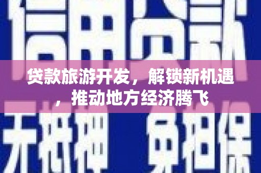 温岭贷款旅游开发，解锁新机遇，推动地方经济腾飞