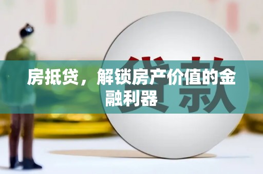 葫芦岛房抵贷，解锁房产价值的金融利器