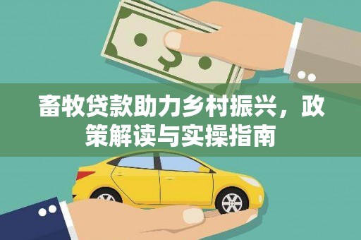 汤原畜牧贷款助力乡村振兴，政策解读与实操指南