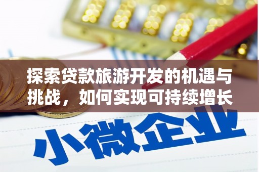 文安探索贷款旅游开发的机遇与挑战，如何实现可持续增长