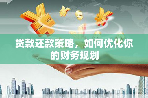 郴州贷款还款策略，如何优化你的财务规划