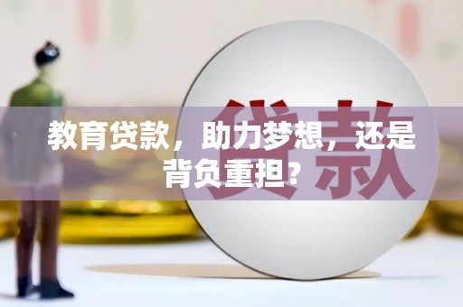 郴州教育贷款，助力梦想，还是背负重担？