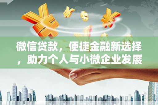 方山微信贷款，便捷金融新选择，助力个人与小微企业发展