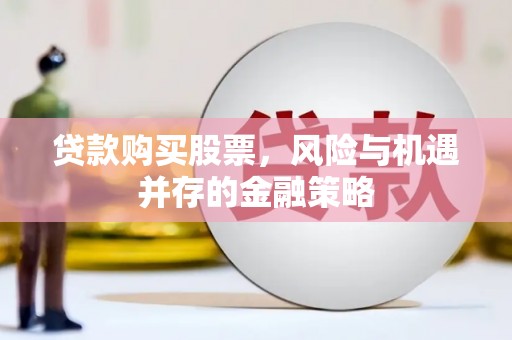 伊宁贷款购买股票，风险与机遇并存的金融策略