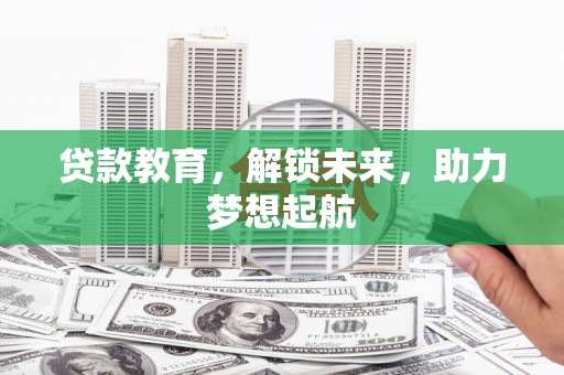 晋中贷款教育，解锁未来，助力梦想起航