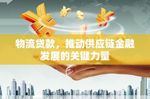 岳麓物流贷款，推动供应链金融发展的关键力量