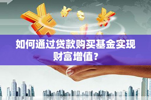 开江如何通过贷款购买基金实现财富增值？