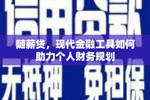 高要随薪贷，现代金融工具如何助力个人财务规划