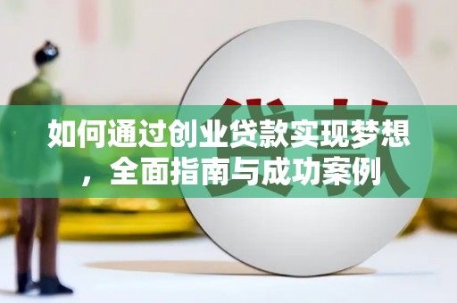 惠城如何通过创业贷款实现梦想，全面指南与成功案例