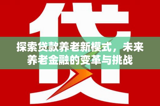 凤泉探索贷款养老新模式，未来养老金融的变革与挑战