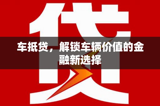 昆明车抵贷，解锁车辆价值的金融新选择