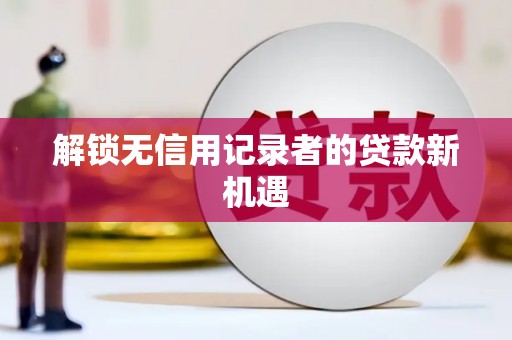 神农架解锁无信用记录者的贷款新机遇
